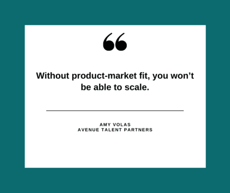 Without product-market fit, you won’t be able to scale.